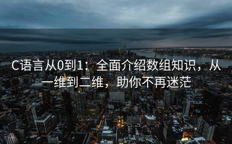 C语言从0到1：全面介绍数组知识，从一维到二维，助你不再迷茫
