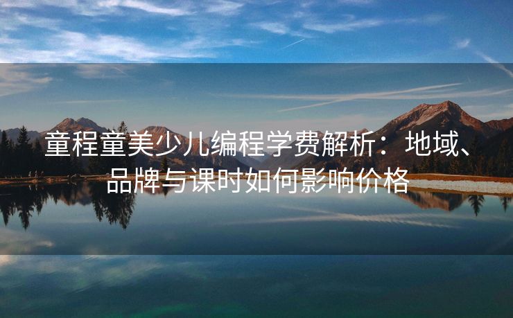 童程童美少儿编程学费解析：地域、品牌与课时如何影响价格