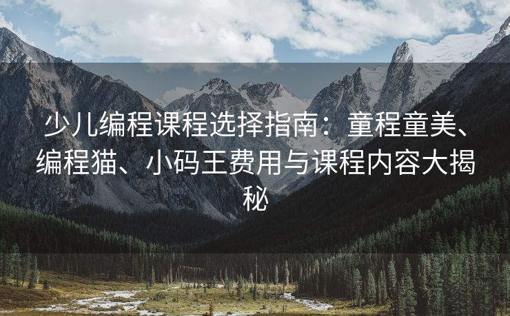 少儿编程课程选择指南：童程童美、编程猫、小码王费用与课程内容大揭秘