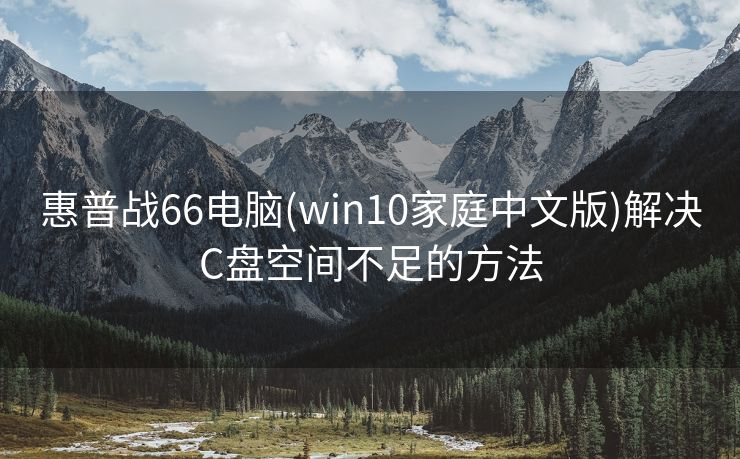 惠普战66电脑(win10家庭中文版)解决C盘空间不足的方法 惠普战66电脑(win10家庭中文版)解决C盘空间不足的方法