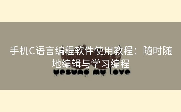 手机C语言编程软件使用教程：随时随地编辑与学习编程