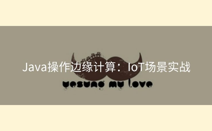 Java操作边缘计算：IoT场景实战