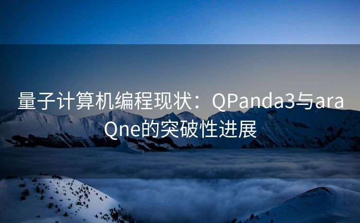 量子计算机编程现状：QPanda3与araQne的突破性进展