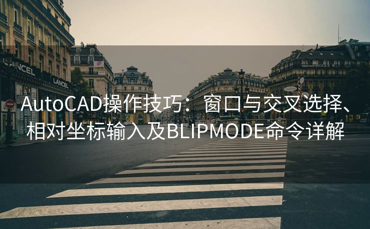 AutoCAD操作技巧：窗口与交叉选择、相对坐标输入及BLIPMODE命令详解