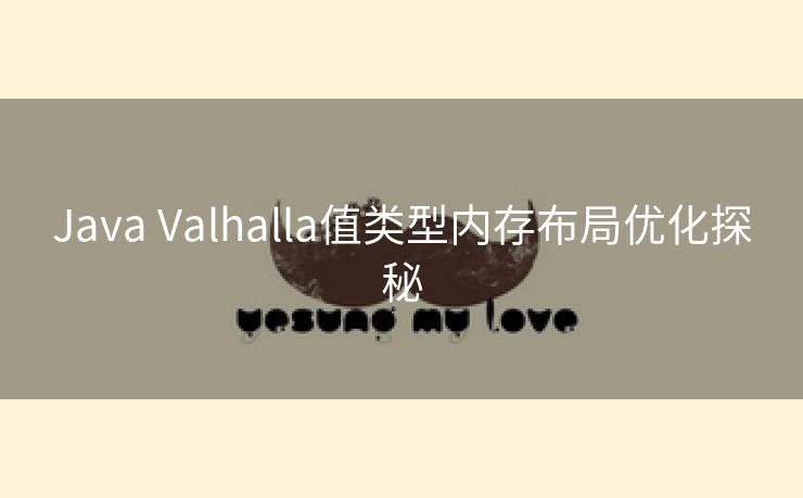 Java Valhalla值类型内存布局优化探秘