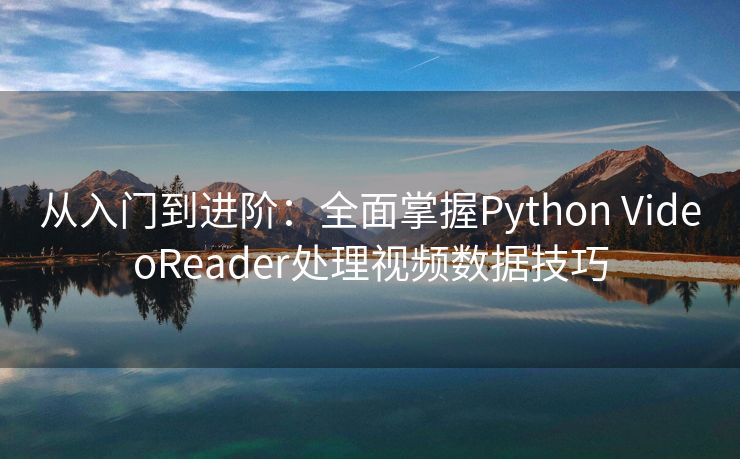从入门到进阶：全面掌握Python VideoReader处理视频数据技巧