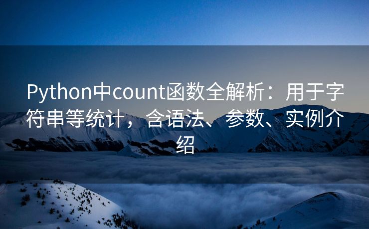 Python中count函数全解析：用于字符串等统计，含语法、参数、实例介绍