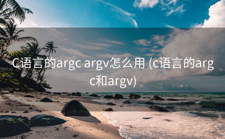 C语言的argc argv怎么用 (c语言的argc和argv)
