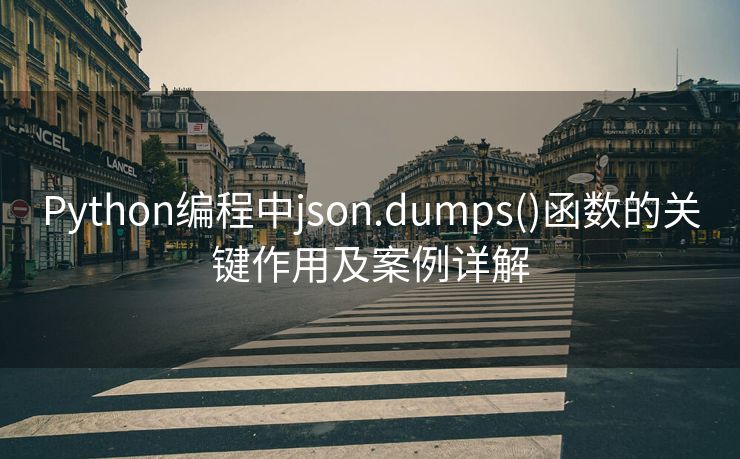 Python编程中json.dumps()函数的关键作用及案例详解 Python编程中json.dumps()函数的关键作用及案例详解
