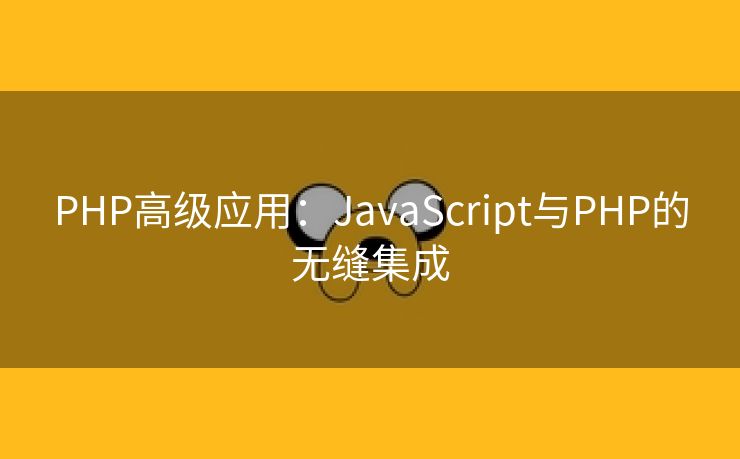 PHP高级应用：JavaScript与PHP的无缝集成