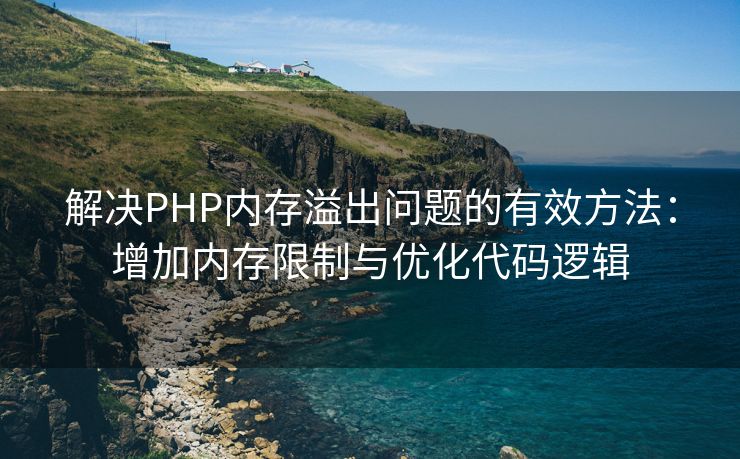 解决PHP内存溢出问题的有效方法：增加内存限制与优化代码逻辑