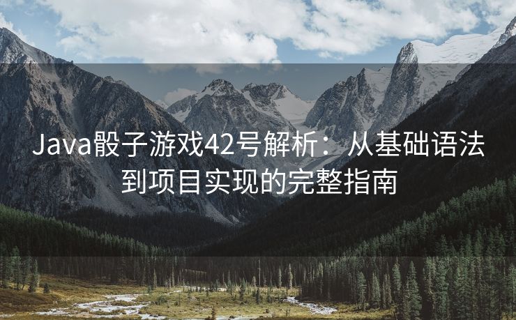 Java骰子游戏42号解析：从基础语法到项目实现的完整指南