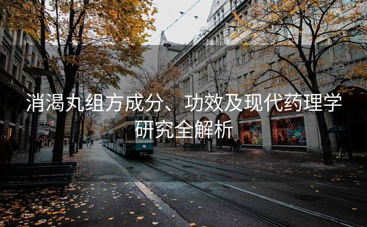 消渴丸组方成分、功效及现代药理学研究全解析