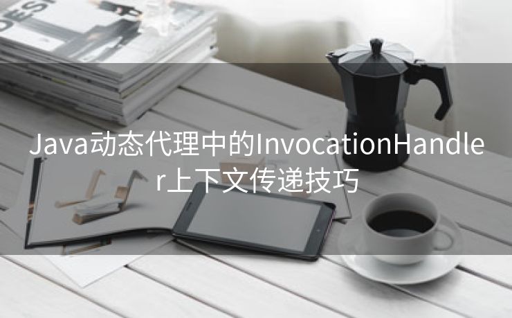 Java动态代理中的InvocationHandler上下文传递技巧