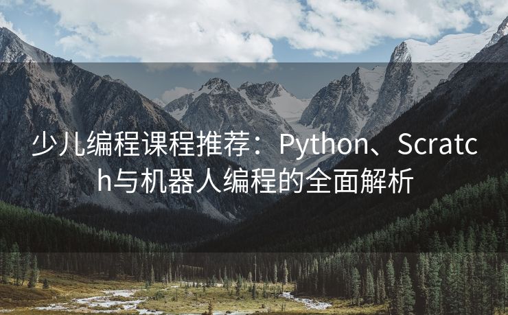 少儿编程课程推荐：Python、Scratch与机器人编程的全面解析