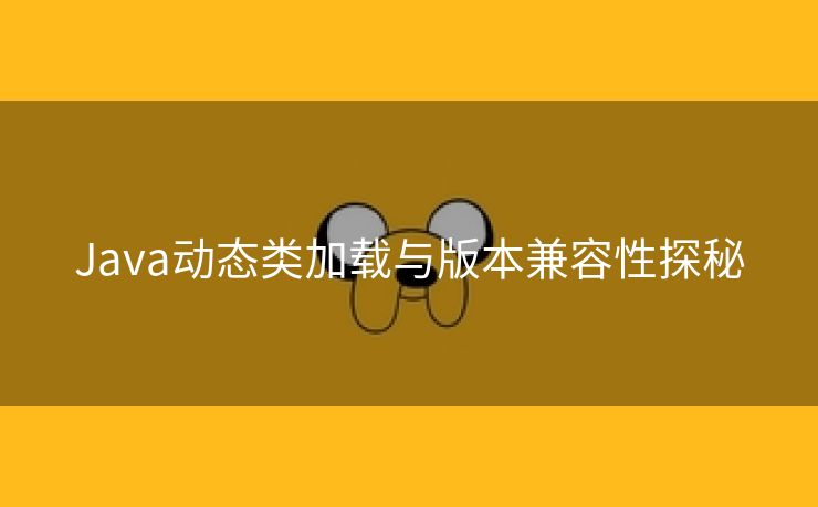 Java动态类加载与版本兼容性探秘