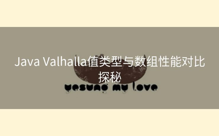 Java Valhalla值类型与数组性能对比探秘