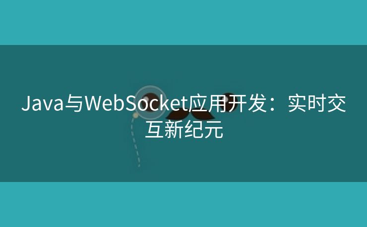 Java与WebSocket应用开发：实时交互新纪元