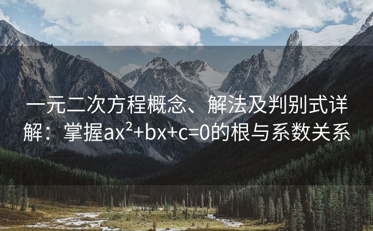 一元二次方程概念、解法及判别式详解：掌握ax²+bx+c=0的根与系数关系