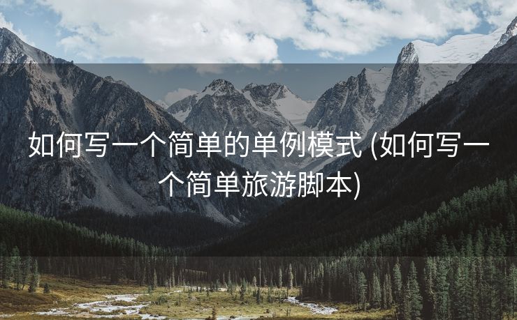 如何写一个简单的单例模式 (如何写一个简单旅游脚本)