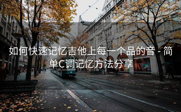 如何快速记忆吉他上每一个品的音 - 简单C调记忆方法分享