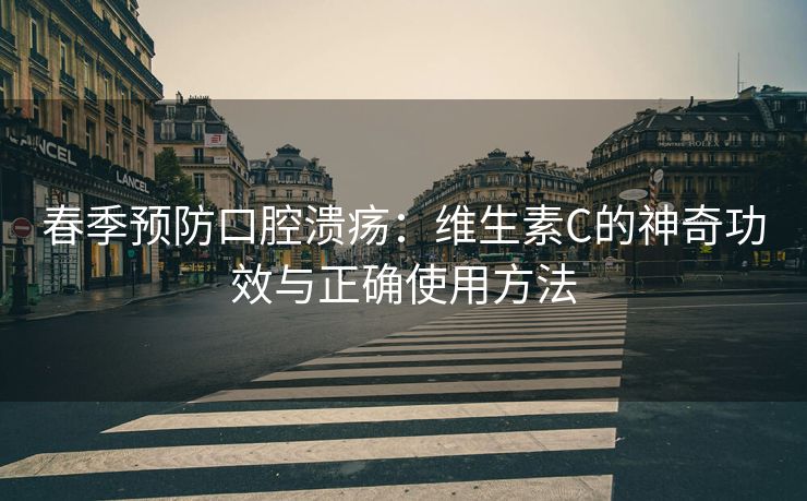 春季预防口腔溃疡：维生素C的神奇功效与正确使用方法
