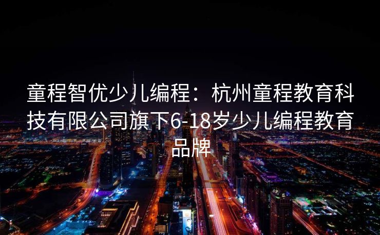 童程智优少儿编程：杭州童程教育科技有限公司旗下6-18岁少儿编程教育品牌