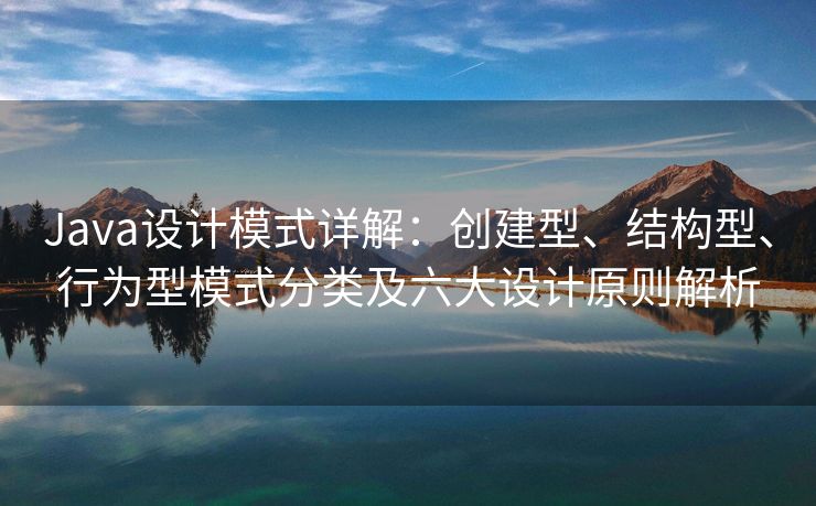 Java设计模式详解：创建型、结构型、行为型模式分类及六大设计原则解析