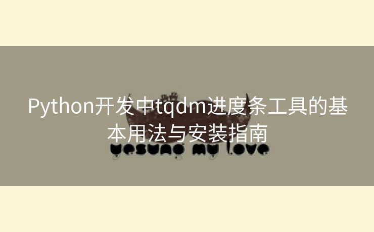 Python开发中tqdm进度条工具的基本用法与安装指南