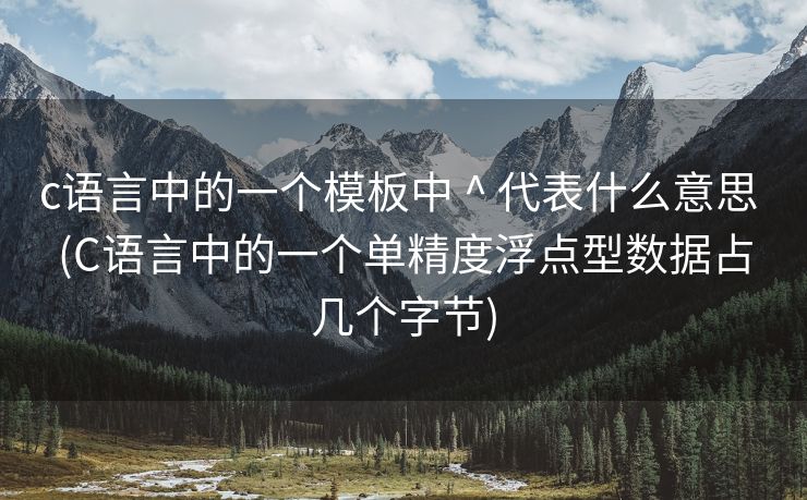 c语言中的一个模板中 ^ 代表什么意思 (C语言中的一个单精度浮点型数据占几个字节) c语言中的一个模板中 ^ 代表什么意思 (C语言中的一个单精度浮点型数据占几个字节)