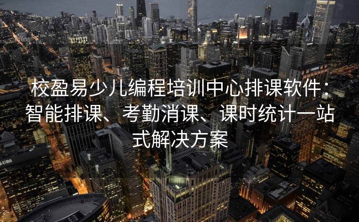 校盈易少儿编程培训中心排课软件：智能排课、考勤消课、课时统计一站式解决方案